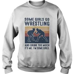Some Girls Do Wrestling And Drink Too Much Its Me Im Some Girls  Sweatshirt